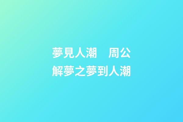 夢見人潮　周公解夢之夢到人潮
